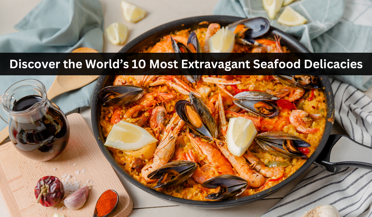 Discover the World’s 10 Most Extravagant Seafood Delicacies